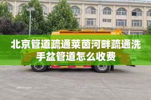 北京管道疏通莱茵河畔疏通洗手盆管道怎么收费