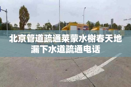 北京管道疏通莱蒙水榭春天地漏下水道疏通电话