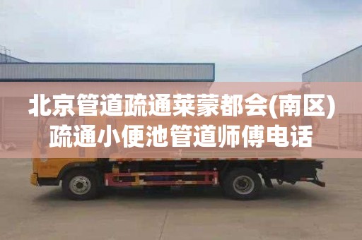北京管道疏通莱蒙都会(南区)疏通小便池管道师傅电话