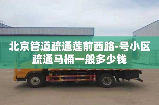 北京管道疏通莲前西路-号小区疏通马桶一般多少钱