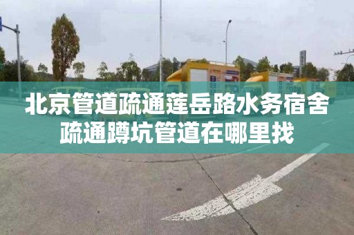 北京管道疏通莲岳路水务宿舍疏通蹲坑管道在哪里找
