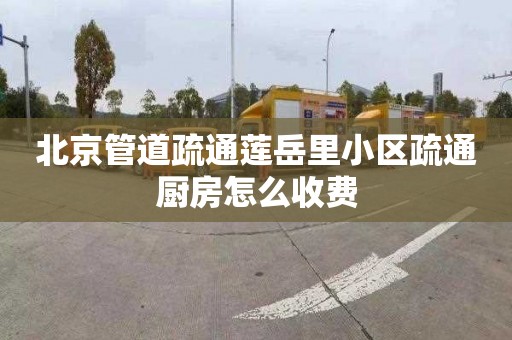 北京管道疏通莲岳里小区疏通厨房怎么收费
