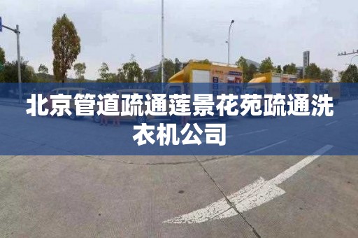 北京管道疏通莲景花苑疏通洗衣机公司