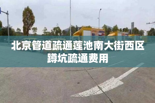 北京管道疏通莲池南大街西区蹲坑疏通费用