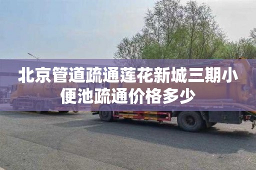 北京管道疏通莲花新城三期小便池疏通价格多少