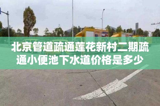 北京管道疏通莲花新村二期疏通小便池下水道价格是多少