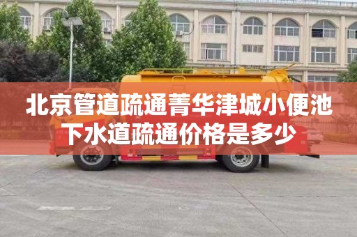 北京管道疏通菁华津城小便池下水道疏通价格是多少