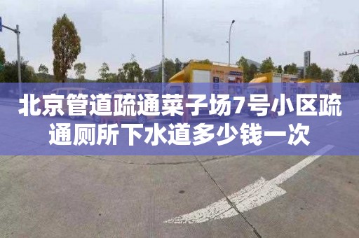 北京管道疏通菜子场7号小区疏通厕所下水道多少钱一次