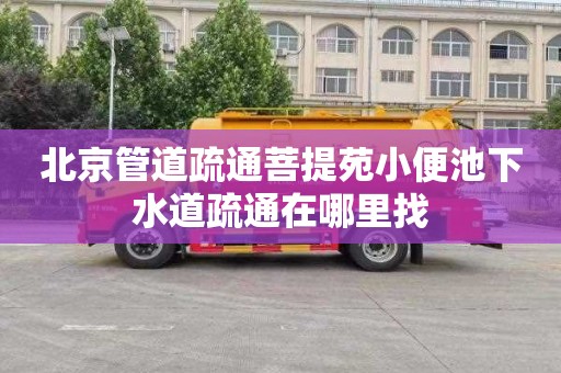 北京管道疏通菩提苑小便池下水道疏通在哪里找