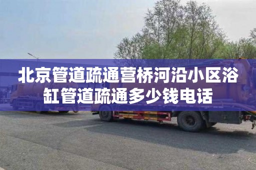 北京管道疏通营桥河沿小区浴缸管道疏通多少钱电话