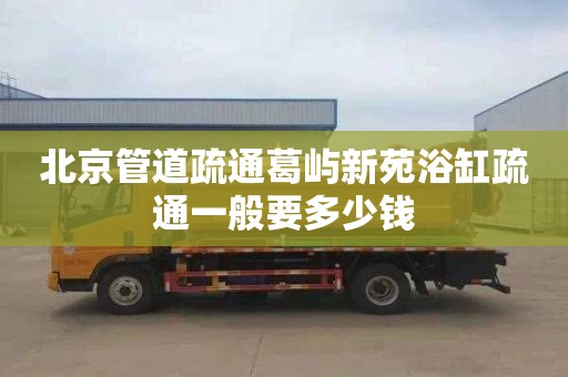 北京管道疏通葛屿新苑浴缸疏通一般要多少钱