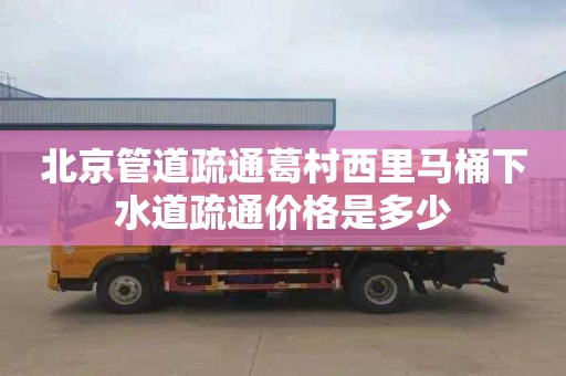 北京管道疏通葛村西里马桶下水道疏通价格是多少