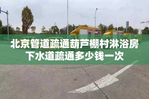 北京管道疏通葫芦棚村淋浴房下水道疏通多少钱一次