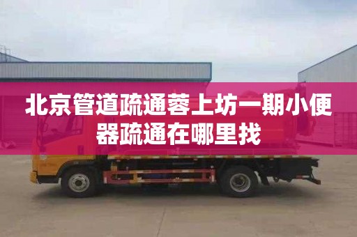 北京管道疏通蓉上坊一期小便器疏通在哪里找