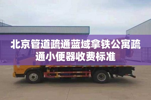 北京管道疏通蓝域拿铁公寓疏通小便器收费标准