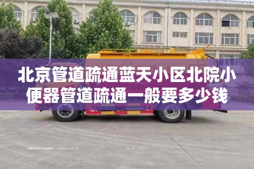 北京管道疏通蓝天小区北院小便器管道疏通一般要多少钱