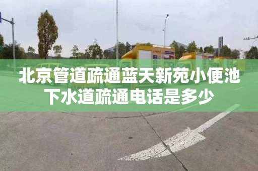 北京管道疏通蓝天新苑小便池下水道疏通电话是多少