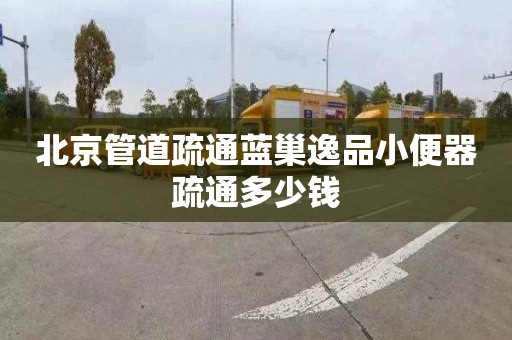 北京管道疏通蓝巢逸品小便器疏通多少钱