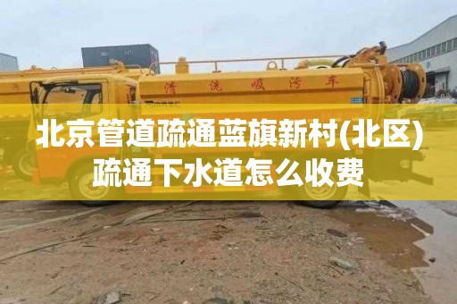 北京管道疏通蓝旗新村(北区)疏通下水道怎么收费