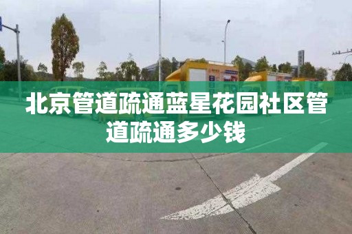 北京管道疏通蓝星花园社区管道疏通多少钱