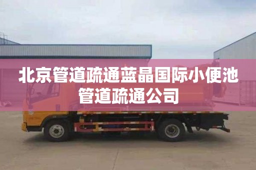 北京管道疏通蓝晶国际小便池管道疏通公司