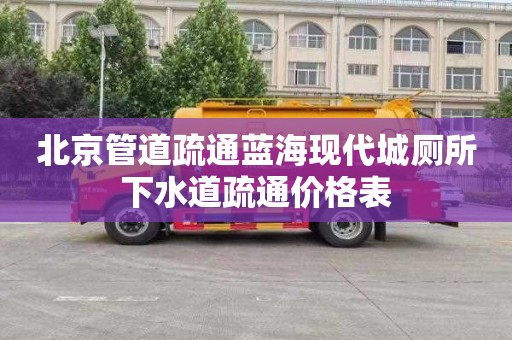 北京管道疏通蓝海现代城厕所下水道疏通价格表