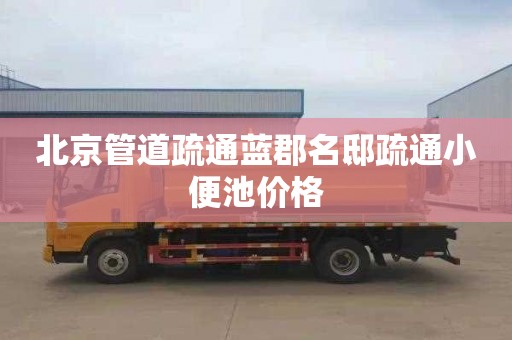 北京管道疏通蓝郡名邸疏通小便池价格