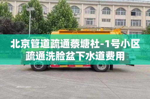北京管道疏通蔡塘社-1号小区疏通洗脸盆下水道费用