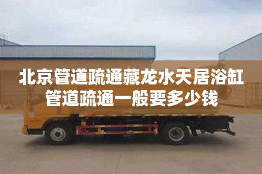 北京管道疏通藏龙水天居浴缸管道疏通一般要多少钱