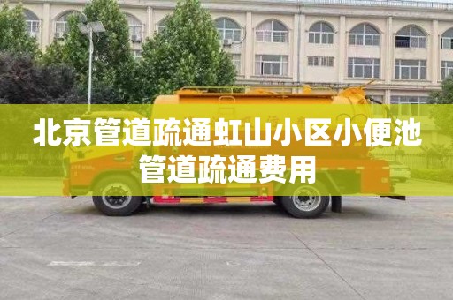 北京管道疏通虹山小区小便池管道疏通费用