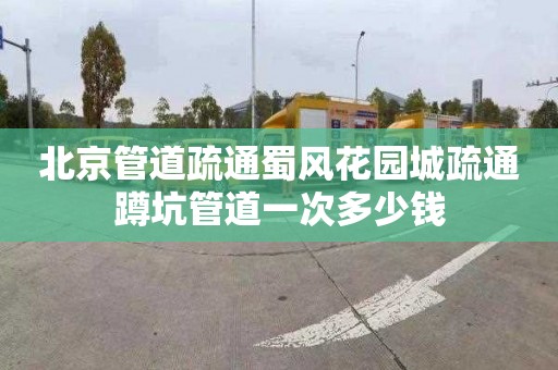 北京管道疏通蜀风花园城疏通蹲坑管道一次多少钱