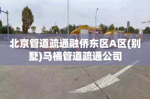 北京管道疏通融侨东区A区(别墅)马桶管道疏通公司