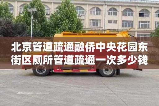 北京管道疏通融侨中央花园东街区厕所管道疏通一次多少钱