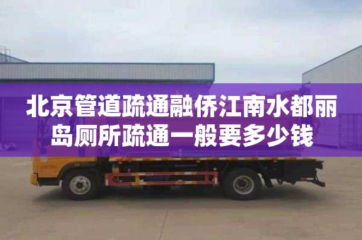 北京管道疏通融侨江南水都丽岛厕所疏通一般要多少钱