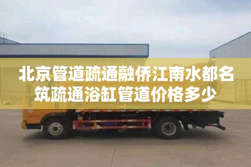 北京管道疏通融侨江南水都名筑疏通浴缸管道价格多少