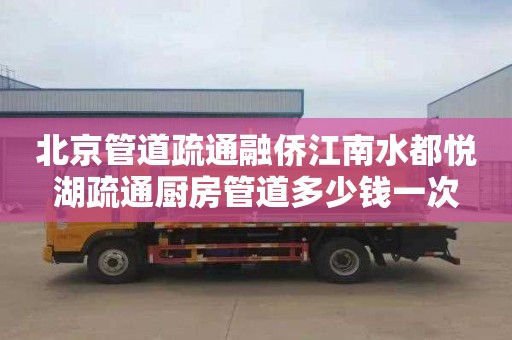 北京管道疏通融侨江南水都悦湖疏通厨房管道多少钱一次