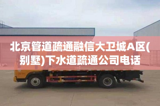 北京管道疏通融信大卫城A区(别墅)下水道疏通公司电话