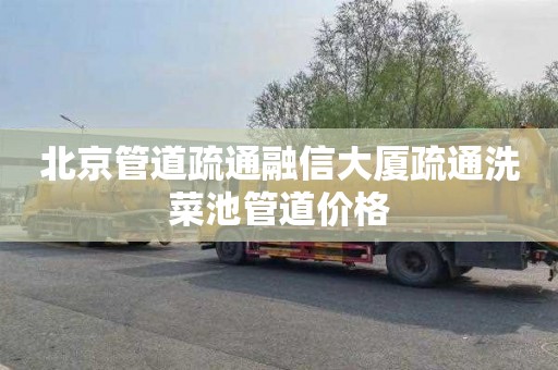 北京管道疏通融信大厦疏通洗菜池管道价格