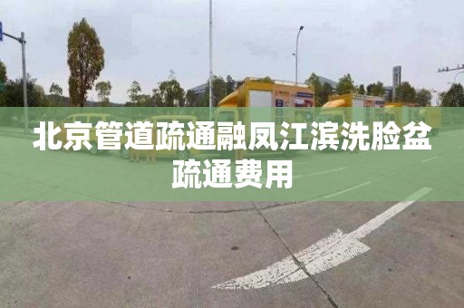 北京管道疏通融凤江滨洗脸盆疏通费用