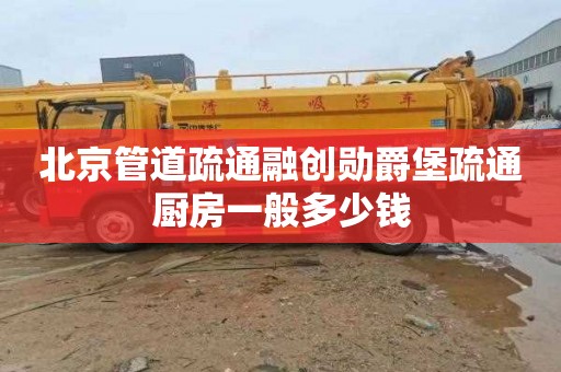 北京管道疏通融创勋爵堡疏通厨房一般多少钱