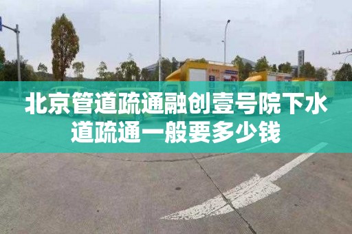 北京管道疏通融创壹号院下水道疏通一般要多少钱