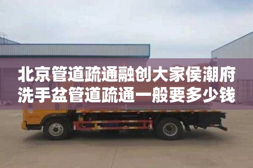 北京管道疏通融创大家侯潮府洗手盆管道疏通一般要多少钱