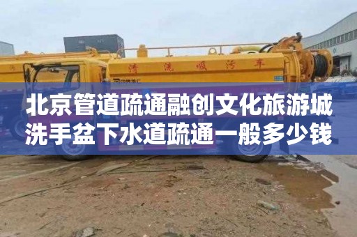 北京管道疏通融创文化旅游城洗手盆下水道疏通一般多少钱