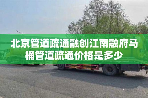 北京管道疏通融创江南融府马桶管道疏通价格是多少