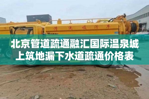 北京管道疏通融汇国际温泉城上筑地漏下水道疏通价格表