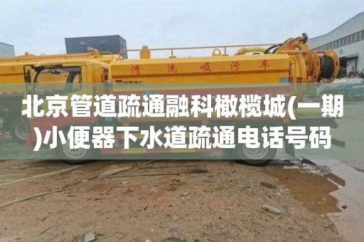 北京管道疏通融科橄榄城(一期)小便器下水道疏通电话号码