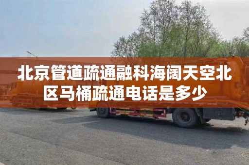 北京管道疏通融科海阔天空北区马桶疏通电话是多少