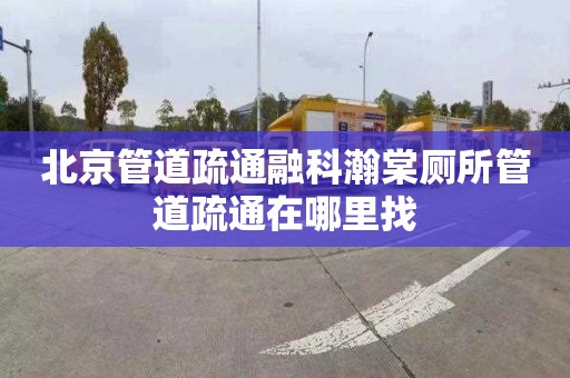北京管道疏通融科瀚棠厕所管道疏通在哪里找