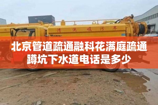 北京管道疏通融科花满庭疏通蹲坑下水道电话是多少