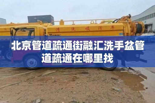 北京管道疏通街融汇洗手盆管道疏通在哪里找